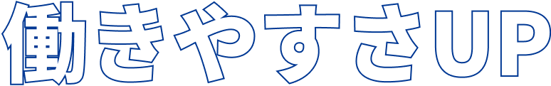 働きやすさアップ